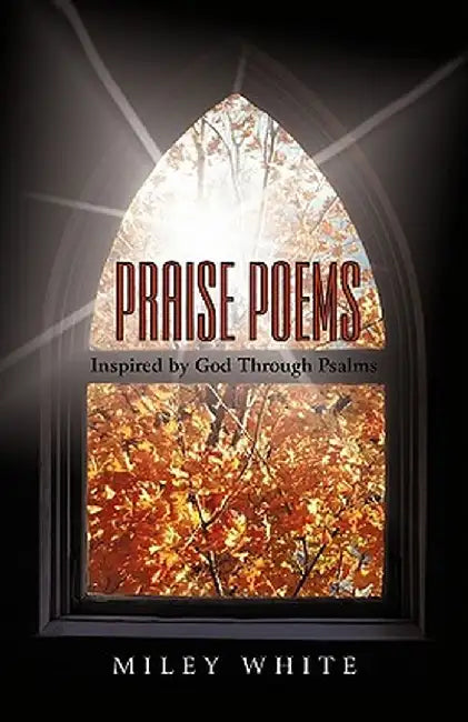 Praise Poems: Inspired by God Through Psalms by By Miley White