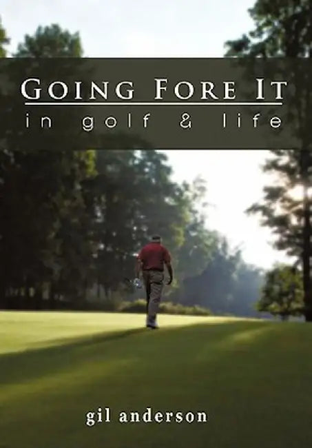 Going Fore It: In Golf and Life by Gil Anderson