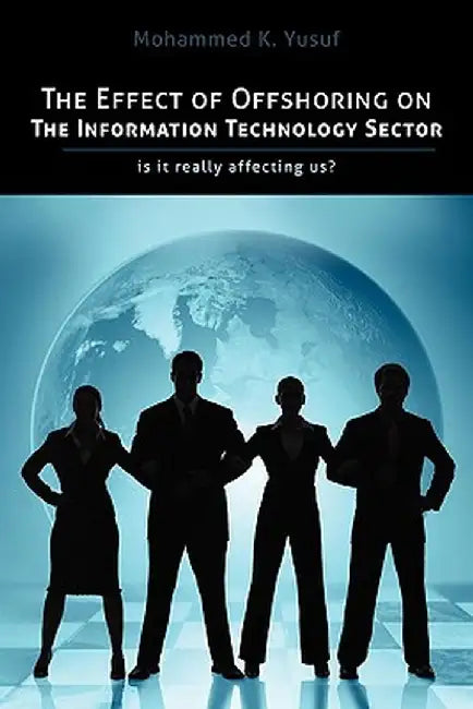 The Effect of Offshoring on the Information Technology Sector: Is It Really Affecting Us by Mohammed K. Yusuf