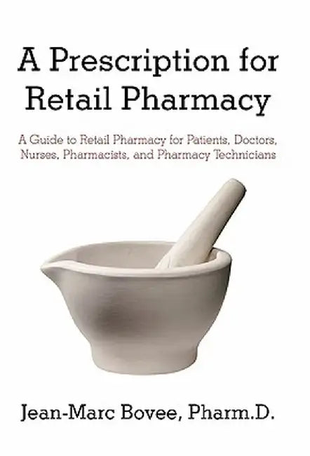 A Prescription for Retail Pharmacy: A Guide to Retail Pharmacy for Patients, Doctors, Nurses, Pharmacists, and Pharmacy Technicians by Jean-Marc Bovee Pharmd