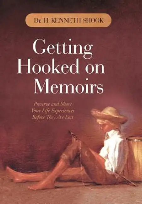Getting Hooked on Memoirs: Preserve and Share Your Life Experiences Before They Are Lost by H. Kenneth Shook