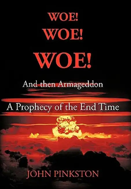Woe! Woe! Woe! and Then Armageddon: A Prophecy of the End Time by John A. Pinkston