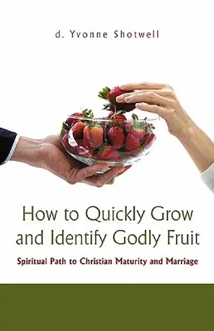 How to Quickly Grow and Identify Godly Fruit: Spiritual Path to Christian Maturity and Marriage by D. Yvonne Shotwell