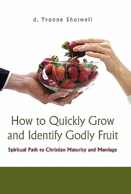 How to Quickly Grow and Identify Godly Fruit: Spiritual Path to Christian Maturity and Marriage by D. Yvonne Shotwell