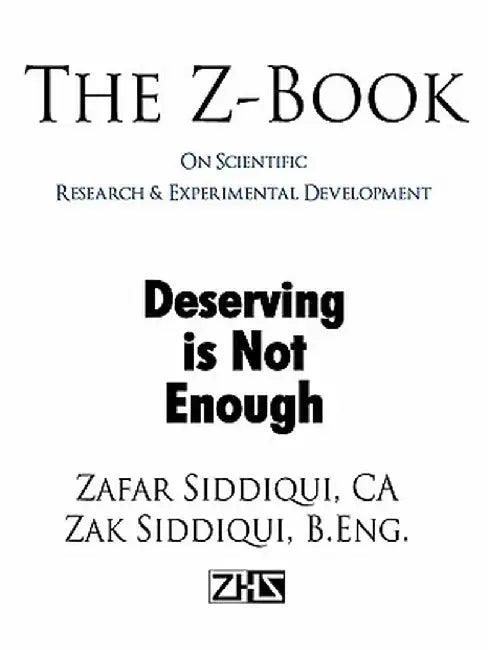 The Z-Book on Scientific Research & Experimental Development: Deserving Is Not Enough by Zafar Siddiqui Ca