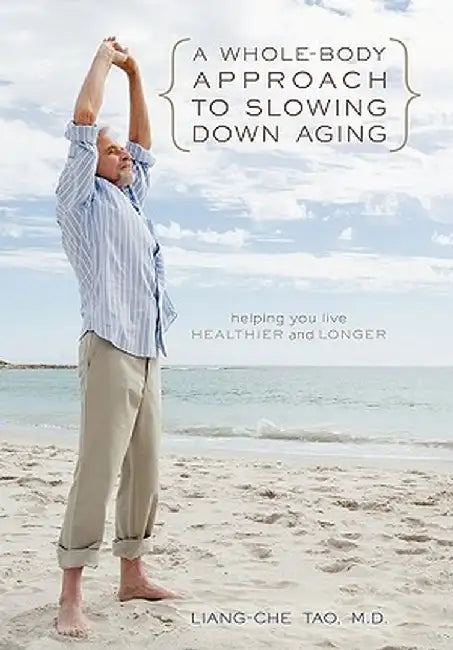 A Whole-Body Approach to Slowing Down Aging: Helping You Live Healthier and Longer by Liang-Che Tao