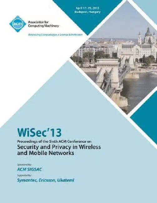 WiSEC 13 Proceedings of the Sixth ACM Conference on Security and Privacy in Wireless and Mobile Networks by Wisec13 Conference Committee