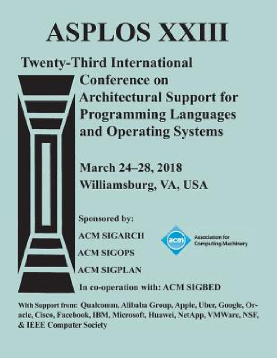 Asplos '18: Proceedings of the Twenty-Third International Conference on Architectural Support for Programming Languages and Operating Systems by Asplos