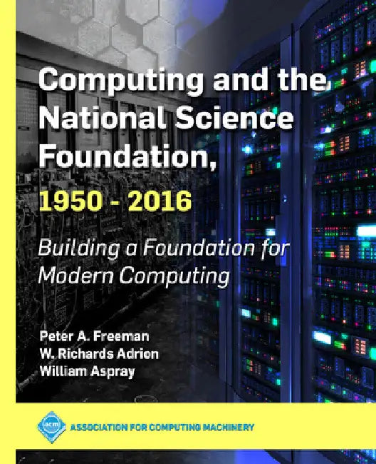 Computing and the National Science Foundation, 1950-2016: Building a Foundation for Modern Computing by Peter a. Freeman