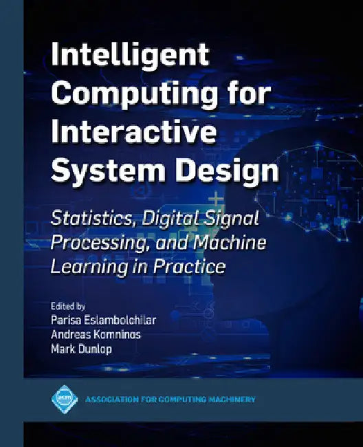 Intelligent Computing for Interactive System Design: Statistics, Digital Signal Processing and Machine Learning in Practice by Parisa Eslambolchilar