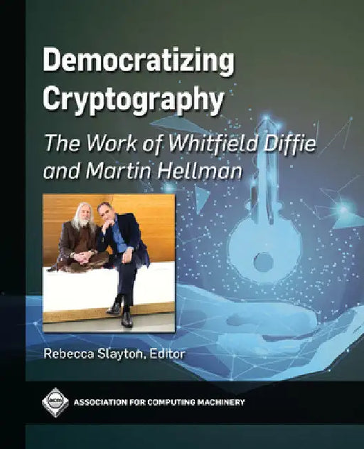 Democratizing Cryptography: The Work of Whitfield Diffie and Martin Hellman by Rebecca Slayton