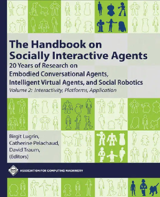 The Handbook on Socially Interactive Agents: 20 Years of Research on Embodied Conversational Agents, Intelligent Virtual Agents, and Social Robotics, by Birgit Lugrin