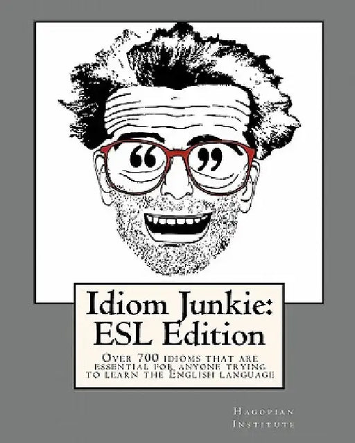 Idiom Junkie: ESL Edition: Over 700 idioms that are essential for anyone trying to learn the English language by Hagopian Institute
