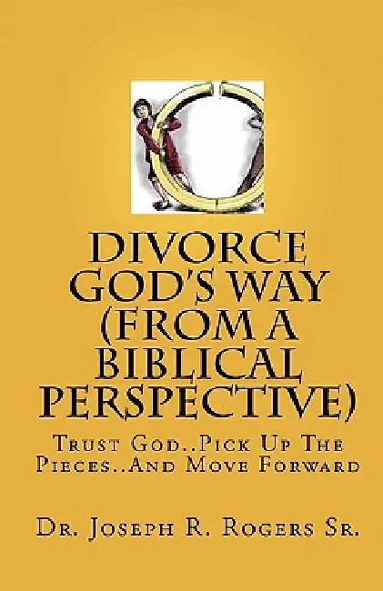 Divorce God's Way (From A Biblical Perspective): Trust God..Pick Up The Pieces..And Move Forward by Joseph R. Rogers Sr