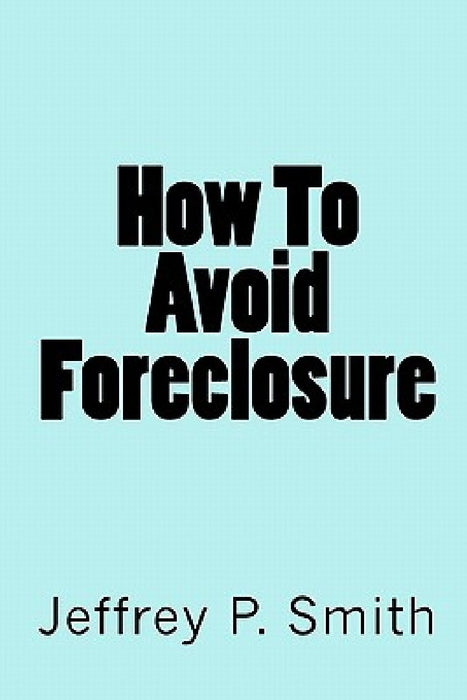 How To Avoid Foreclosure by Jeffrey P. Smith