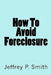 How To Avoid Foreclosure by Jeffrey P. Smith