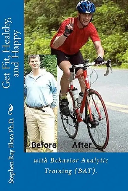 Get Fit, Healthy, and Happy with Behavior Analytic Training (BAT). by Stephen Ray Flora