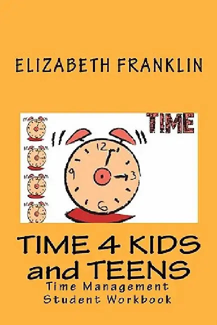 Time 4 Kids and Teens: Time Management Student Workbook by Elizabeth Franklin