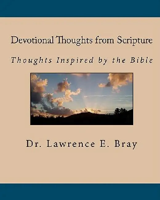 Devotional Thoughts from Scripture: Thoughts Inspired by the Bible by Lawrence E. Bray