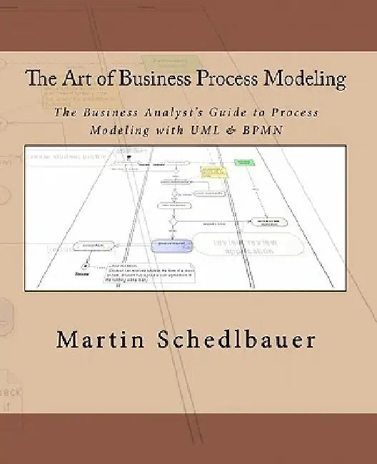The Art of Business Process Modeling: The Business Analyst's Guide to Process Modeling with UML & Bpmn by Martin Schedlbauer