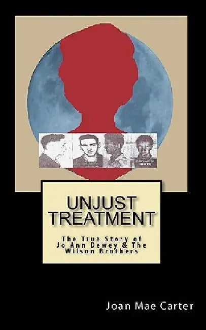Unjust Treatment: The True Story of Jo Ann Dewey & The Wilson Brothers by Joan Mae Carter