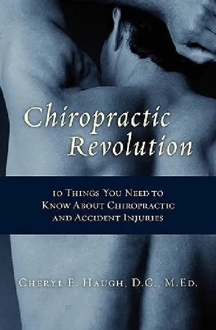 Chiropractic Revolution: 10 Things You Need to Know About chiropractic and accident injuries by Cheryl E. Haugh