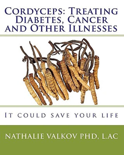 Cordyceps: Treating Diabetes, Cancer and Other Illnesses: It Could Save Your Life by Valkov Phd, Nathalie
