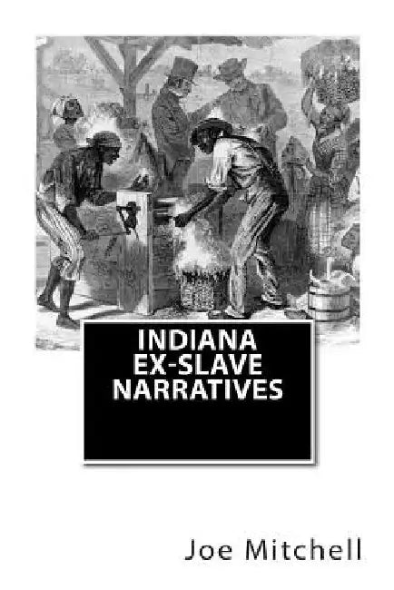 Indiana Ex-Slave Narratives: A Folk History of Slavery in the United States from Interviews with Former Indiana Slaves conducted by the Works Progr by Works Progress Administration