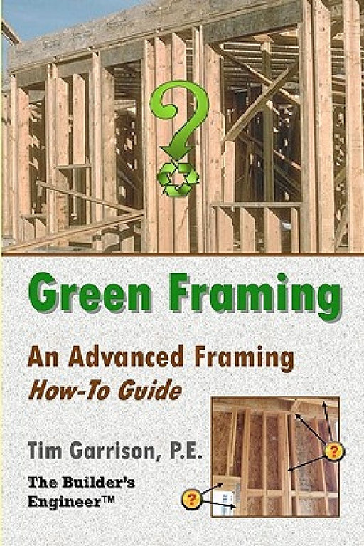 Green Framing: An Advanced Framing How-To Guide by Tim Garrison P. E.