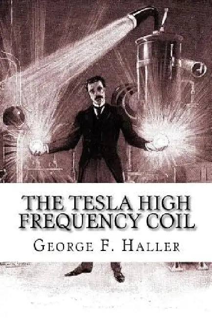 The Tesla High Frequency Coil: Its Construction And Uses by Elmer Tiling Cunningham