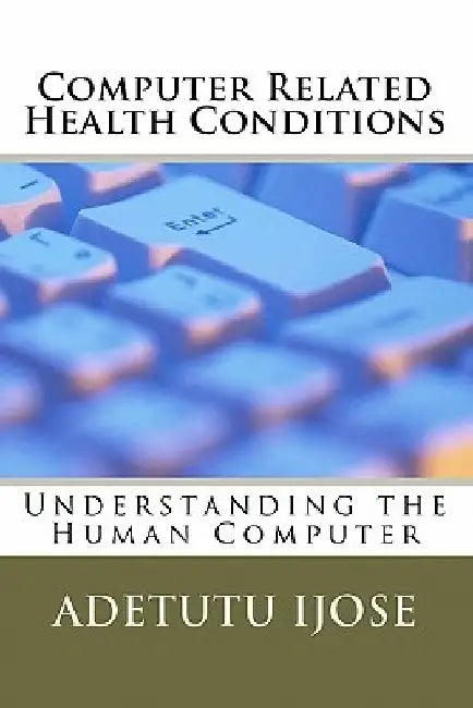 Computer Related Health Conditions: Understanding the Human Computer by Adetutu Ijose