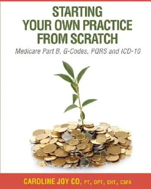Starting your Own Practice from Scratch: Medicare Part B, G-Codes, PQRS and ICD-10 by Caroline Joy Co Pt