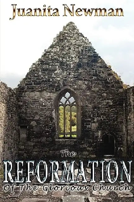 The Reformation of the Glorious Church by Juanita Newman