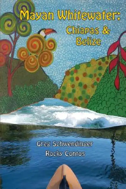 Mayan Whitewater Chiapas & Belize, 2nd Edition: A Guide to the Rivers by Greg Schwendinger, James Rocky Contos