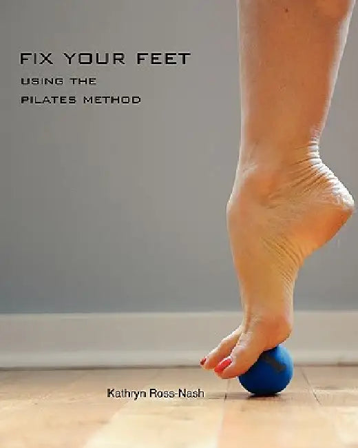 Fix Your Feet- Using the Pilates Method by Kathryn M. Ross-Nash, Zachary C. Ross-Nash, Zoe P. Ross-Nash