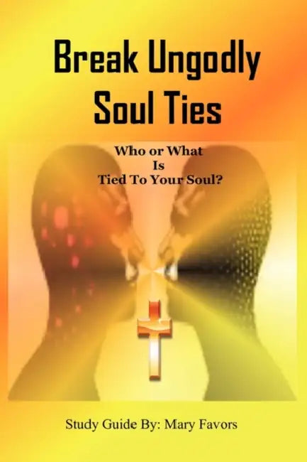 Break Ungodly Soul Ties (Who or What Is Tied to Your Soul?) by Mary Favors
