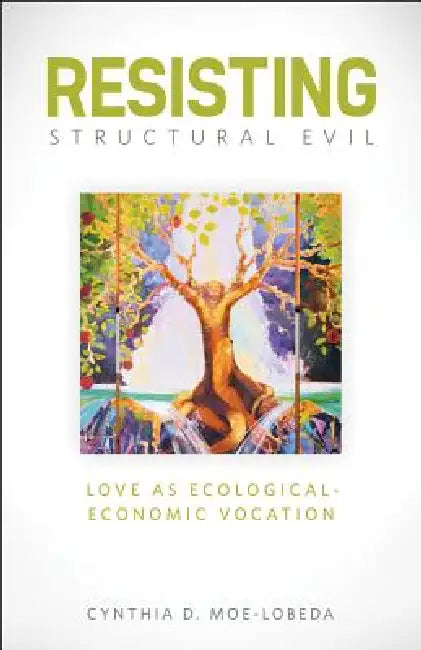 Resisting Structural Evil: Love as Ecological-Economic Vocation by Cynthia D. Moe-Lobeda