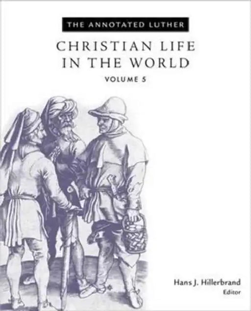 The Annotated Luther, Volume 5: Christian Life in the World by Hans J. Hillerbrand