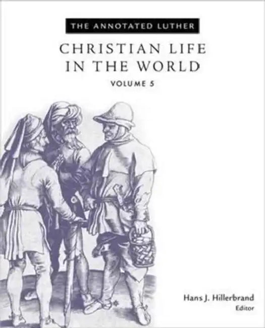 The Annotated Luther, Volume 5: Christian Life in the World by Hans J. Hillerbrand