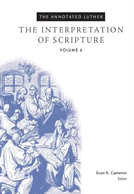 The Annotated Luther, Volume 6: The Interpretation of Scripture by Euan Cameron