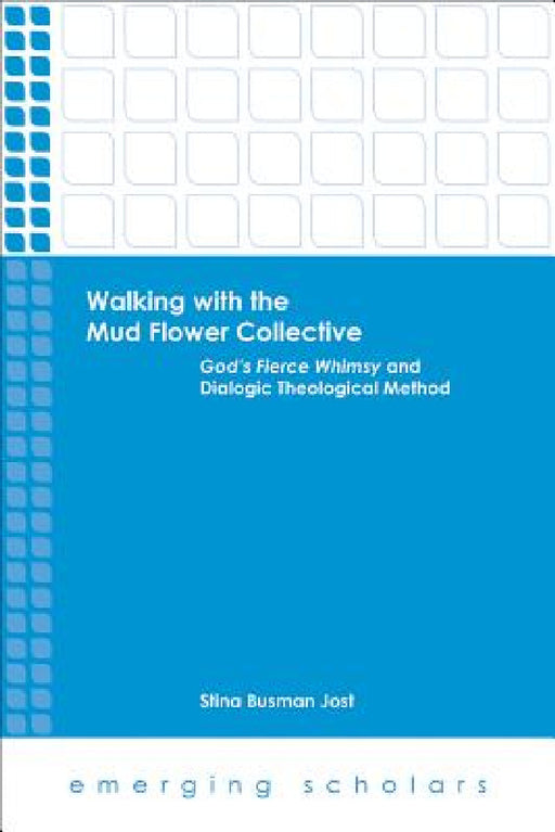 Walking with the Mud Flower Collective: God's Fierce Whimsy and Dialogic Theological Method by Stina Busman Jost