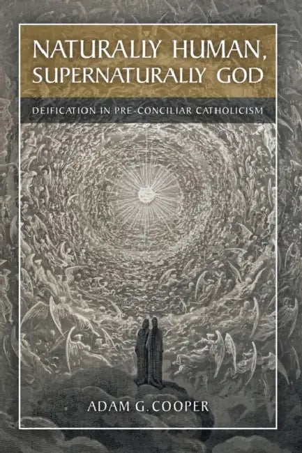 Naturally Human, Supernaturally God: Deification in Pre-Conciliar Catholicism by Adam G. Cooper