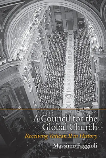 A Council for the Global Church: Receiving Vatican II in History by Massimo Faggioli