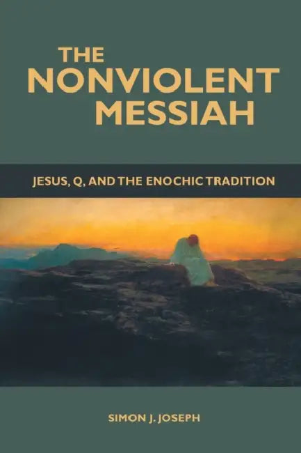 The Nonviolent Messiah: Jesus, Q, and the Enochic Tradition by Simon J. Joseph