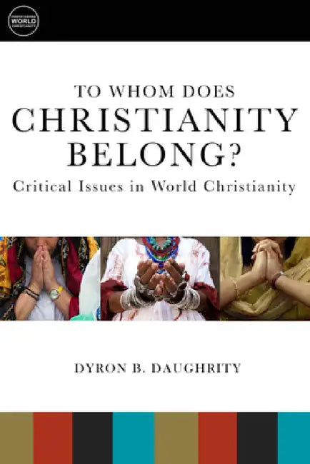 To Whom Does Christianity Belong?: Critical Issues in World Christianity by Dyron B. Daughrity