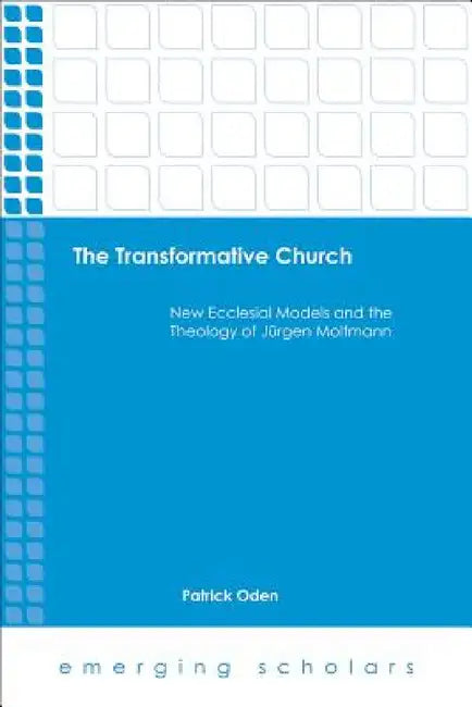 The Transformative Church: New Ecclesial Models and the Theology of Jrgen Moltmann by Patrick Oden