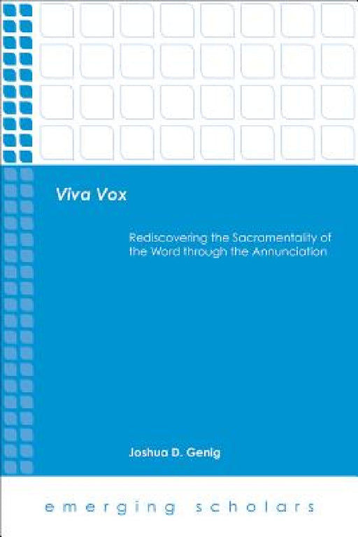 Viva Vox: Rediscovering the Sacramentality of the Word Through the Annunciation by Joshua D. Genig