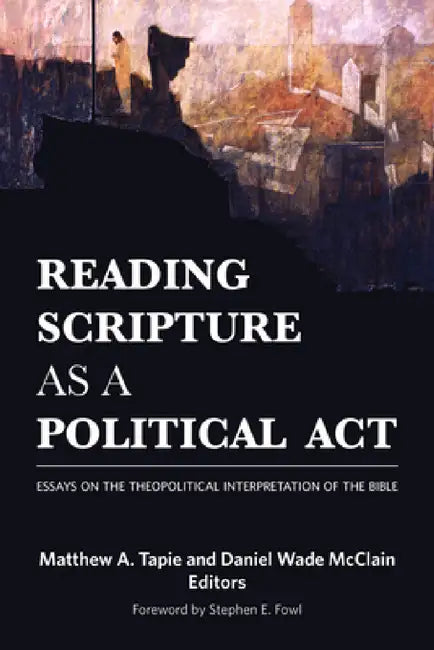 Reading Scripture as a Political Act: Essays on the Theopolitical Interpretation of the Bible by Matthew a. Tapie
