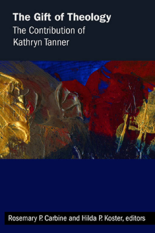 Gift of Theology: The Contribution of Kathryn Tanner by Rosemary P. Carbine, Hilda P. Koster