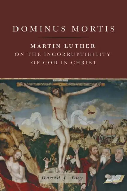 Dominus Mortis: Martin Luther on the Incorruptibility of God in Christ by David J. Luy